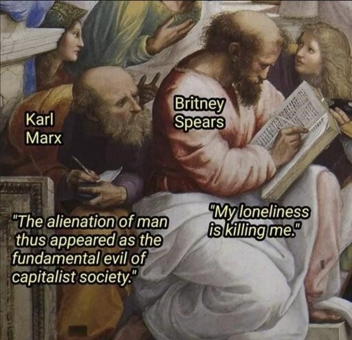 Two philosophers from the bottom left corner of the painting The School of Athens by Raphael. One is looking over the other's shoulder as he writes and is copying it down. The copier is labeled Karl Marx and he's writing "the alienation of man thus appeared as the fundamental evil of capitalist society." The person being copied off of is labeled Britney Spears and is writing "my loneliness is killing me."