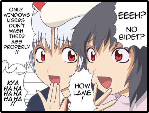 Anime bunny girl from touhou says "EEEH? NO BIDET? HOW LAME!"
Her friend backs up with "ONLY WINDOWS USERS DON'T WASH THEIR ASS PROPERLY !! (Laughing) KYA HA HA HA HA HA HA !!"